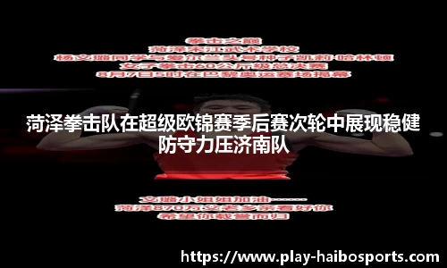 菏泽拳击队在超级欧锦赛季后赛次轮中展现稳健防守力压济南队